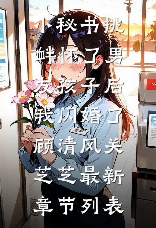 小秘书挑衅怀了男友孩子后，我闪婚了顾清风关芝芝最新章节列表