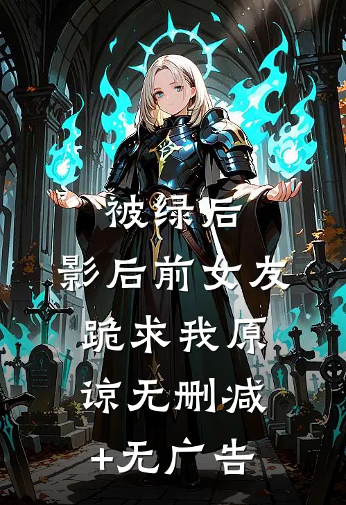 被绿后，影后前女友跪求我原谅无删减+无广告