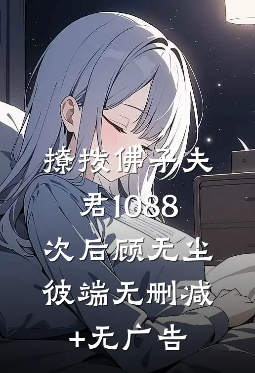 撩拨佛子夫君1088次后顾无尘彼端无删减+无广告