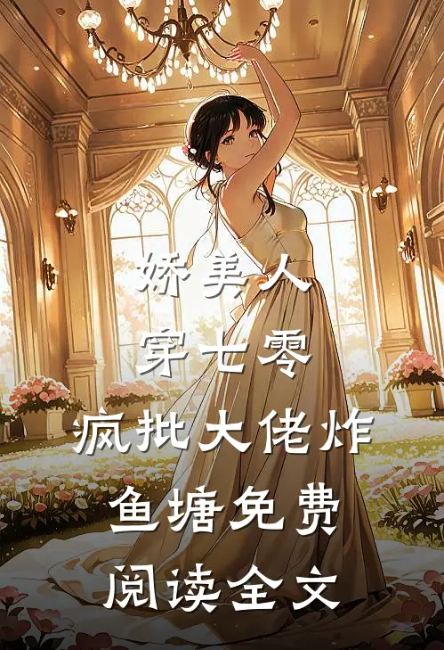 娇美人，穿七零，疯批大佬炸鱼塘免费阅读全文