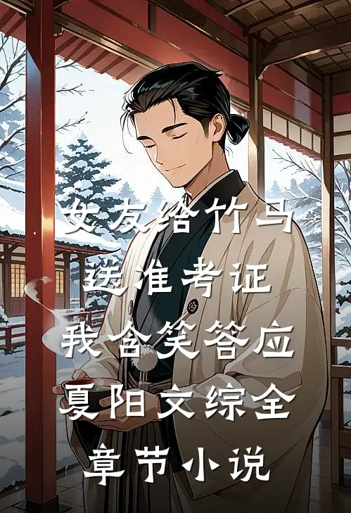 女友给竹马送准考证，我含笑答应夏阳文综全章节小说