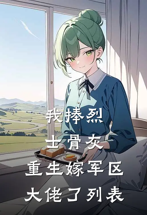 我捧烈士骨灰，重生嫁军区大佬了列表