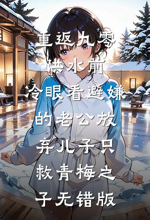 重返九零洪水前，冷眼看避嫌的老公放弃儿子只救青梅之子无错版