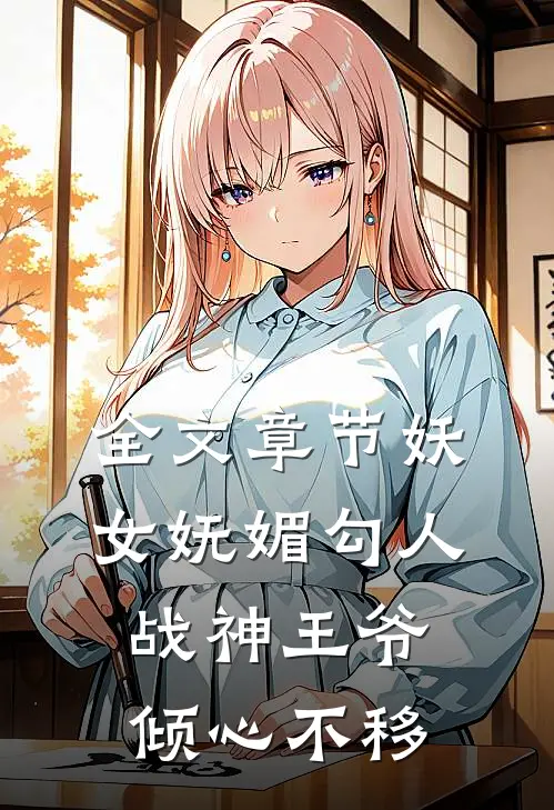 全文章节妖女妩媚勾人，战神王爷倾心不移