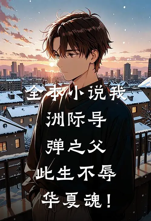 全本小说我，洲际导弹之父，此生不辱华夏魂！