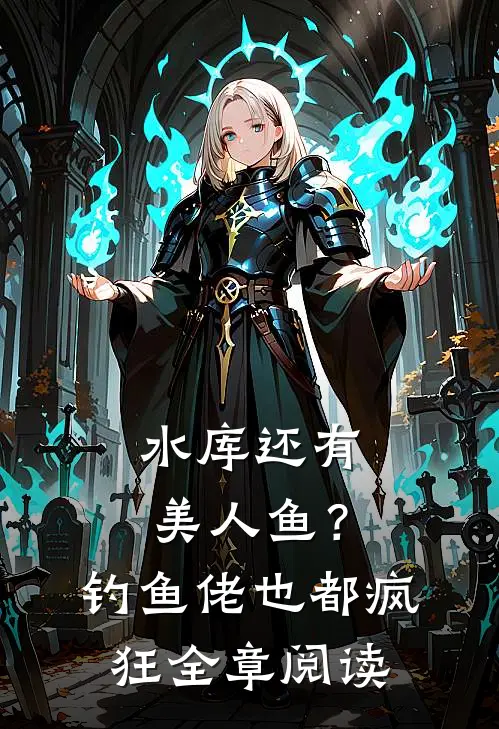 水库还有美人鱼？钓鱼佬也都疯狂全章阅读