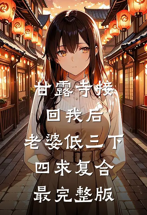 甘露寺接回我后，老婆低三下四求复合最完整版