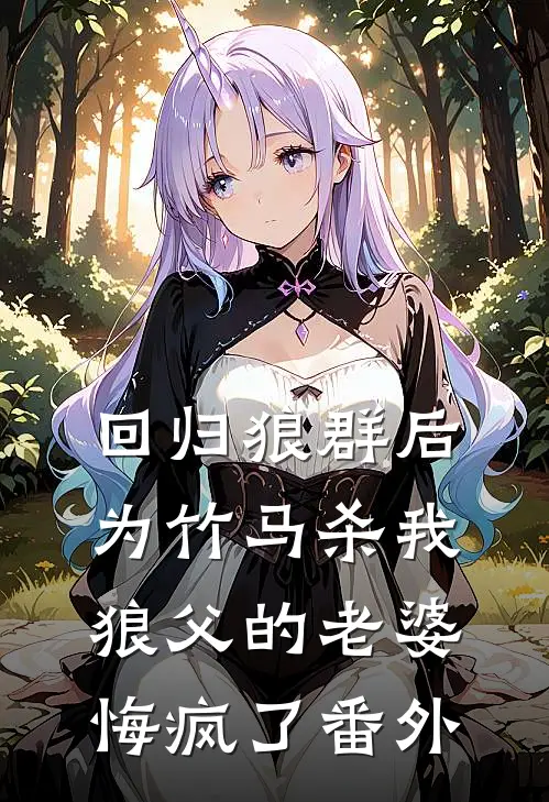 回归狼群后，为竹马杀我狼父的老婆悔疯了番外