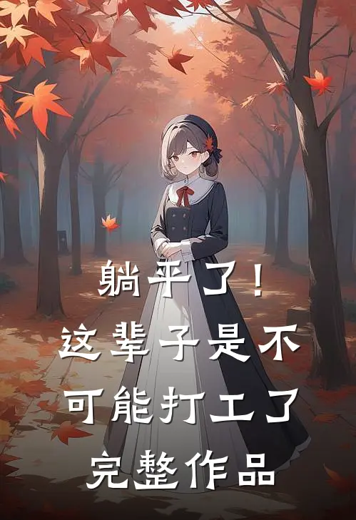 躺平了！这辈子是不可能打工了完整作品