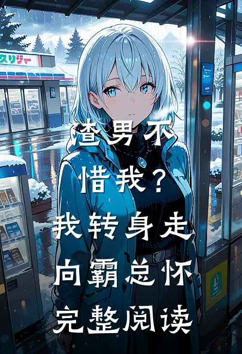 渣男不惜我？我转身走向霸总怀完整阅读