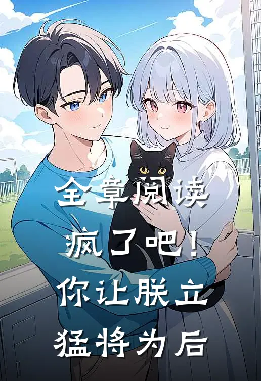 全章阅读疯了吧！你让朕立猛将为后