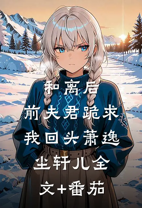 和离后，前夫君跪求我回头萧逸尘轩儿全文+番茄