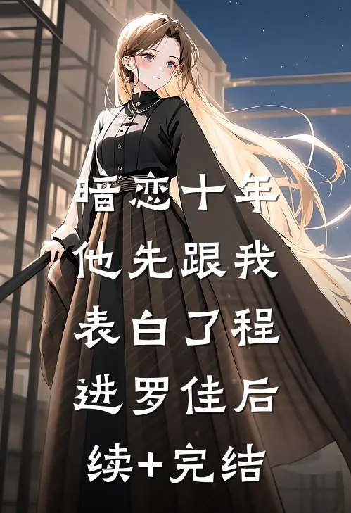 暗恋十年，他先跟我表白了程进罗佳后续+完结