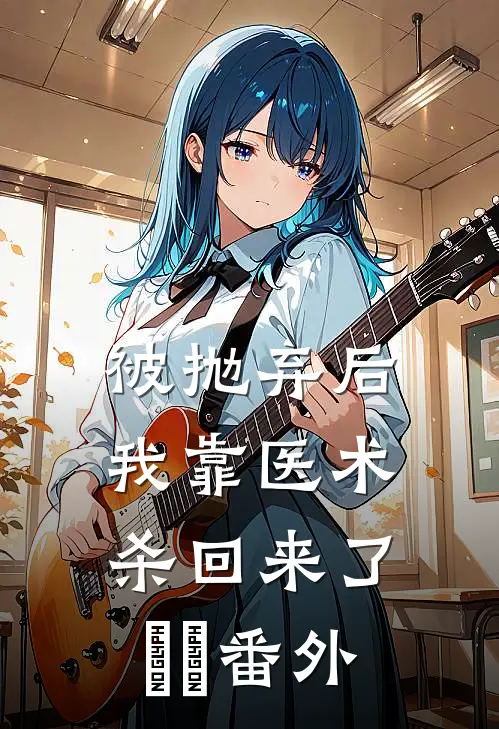 被抛弃后，我靠医术杀回来了​​番外