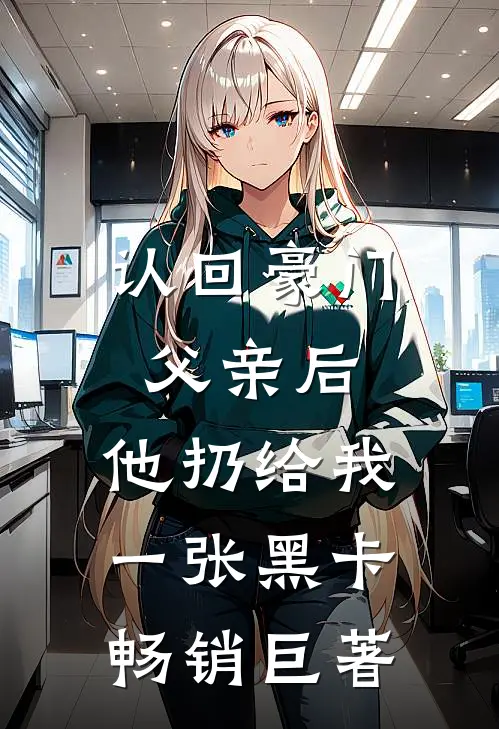 认回豪门父亲后，他扔给我一张黑卡畅销巨著