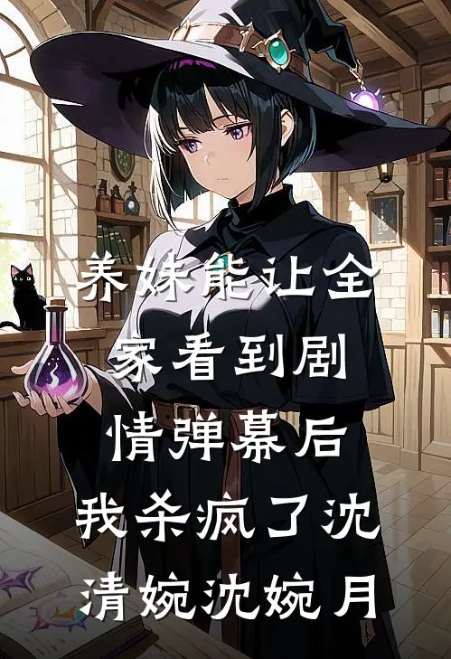养妹能让全家看到剧情弹幕后，我杀疯了沈清婉沈婉月