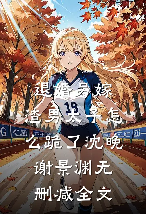 退婚另嫁，渣男太子怎么跪了沈晚谢景渊无删减全文