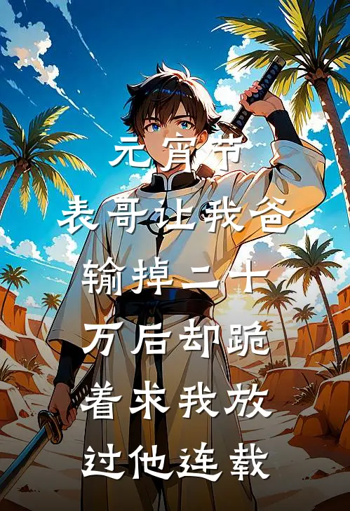 元宵节，表哥让我爸输掉二十万后却跪着求我放过他连载