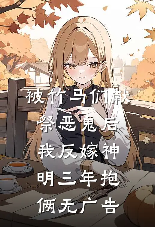 被竹马们献祭恶鬼后，我反嫁神明三年抱俩无广告