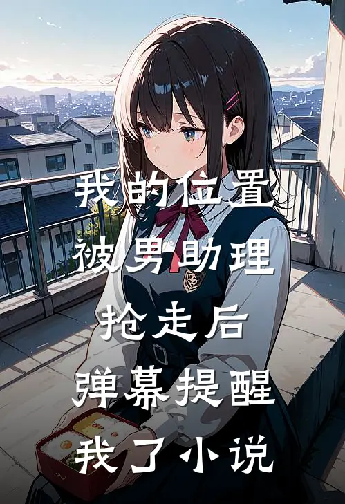 我的位置被男助理抢走后，弹幕提醒我了小说