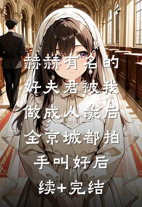 赫赫有名的好夫君被我做成人彘后，全京城都拍手叫好后续+完结
