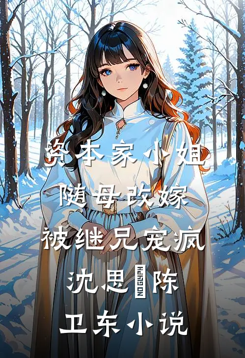 资本家小姐随母改嫁，被继兄宠疯沈思玥陈卫东小说
