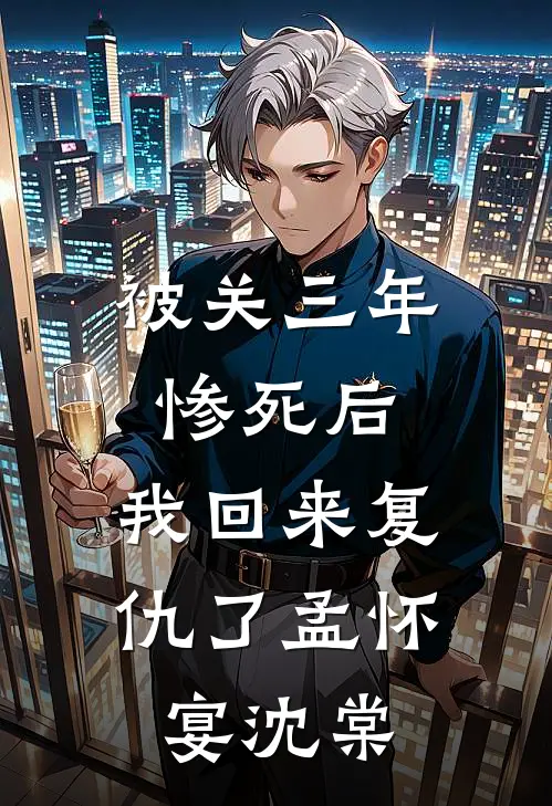 被关三年惨死后，我回来复仇了孟怀宴沈棠