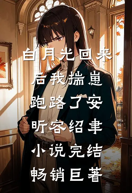 白月光回来后我揣崽跑路了安昕容绍聿小说 完结畅销巨著