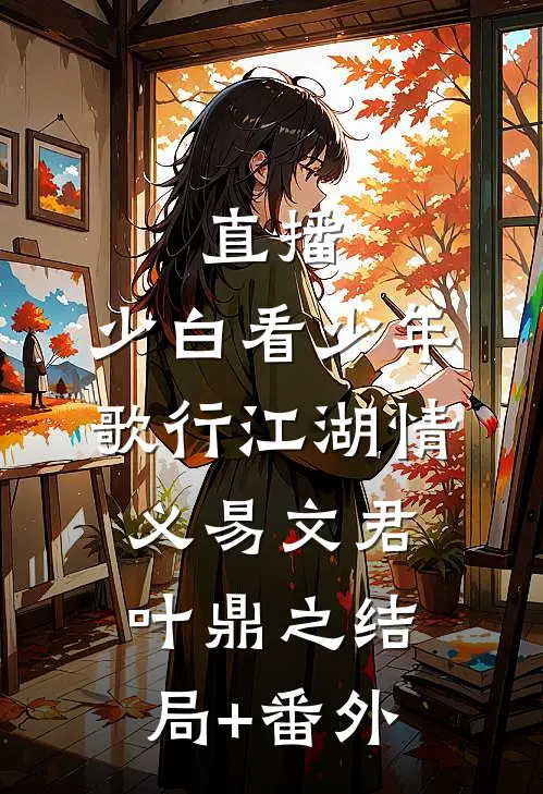 直播：少白看少年歌行江湖情义易文君叶鼎之结局+番外