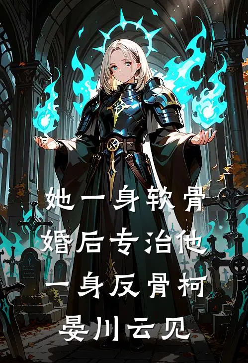 她一身软骨，婚后专治他一身反骨柯晏川云见