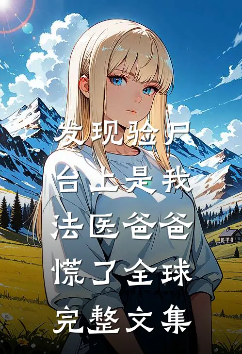 发现验尸台上是我，法医爸爸慌了全球完整文集