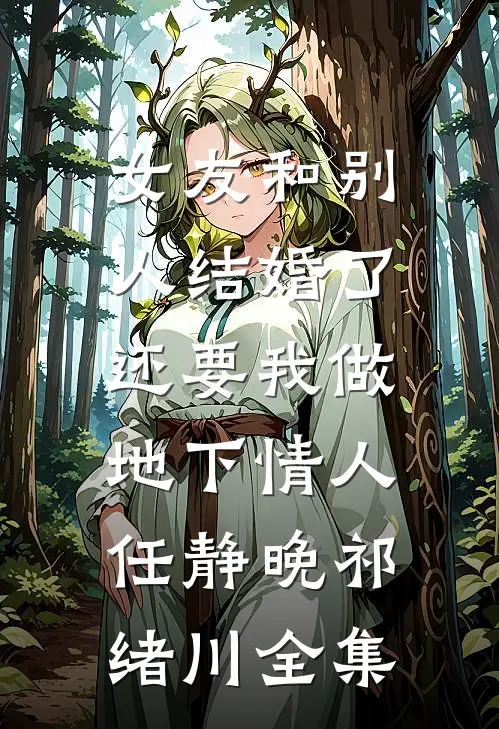 女友和别人结婚了，还要我做地下情人任静晚祁绪川 全集