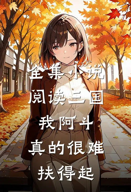 全集小说阅读三国：我阿斗，真的很难扶得起
