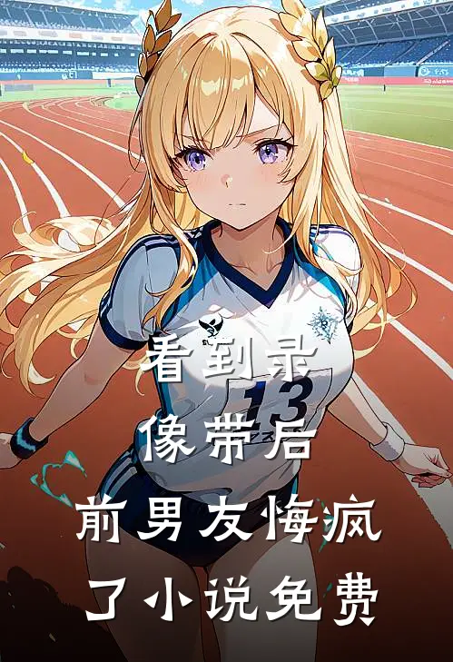 看到录像带后，前男友悔疯了小说免费