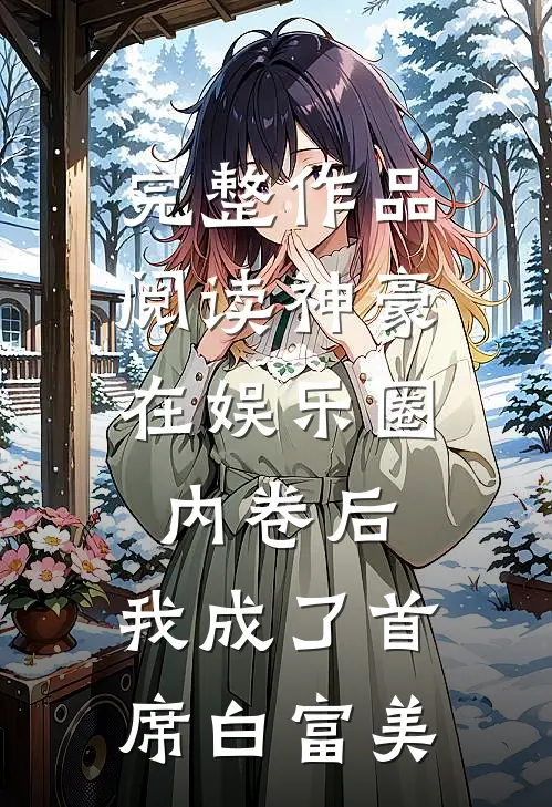 完整作品阅读神豪：在娱乐圈内卷后，我成了首席白富美