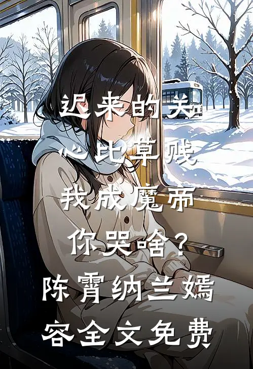 迟来的关心比草贱，我成魔帝你哭啥？陈霄纳兰嫣容全文免费