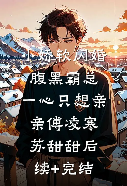 小娇软闪婚腹黑霸总，一心只想亲亲傅凌寒苏甜甜后续+完结