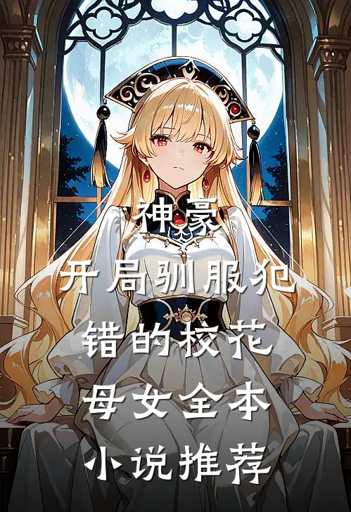 神豪，开局驯服犯错的校花母女全本小说推荐
