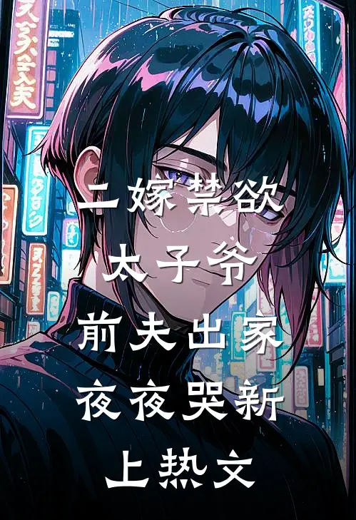 二嫁禁欲太子爷，前夫出家夜夜哭新上热文