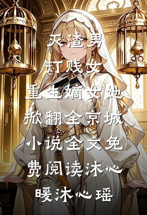 灭渣男，打贱女，重生嫡女她掀翻全京城小说全文免费阅读沐心暖沐心瑶