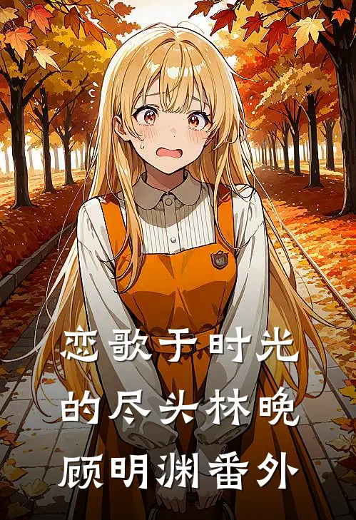 恋歌于时光的尽头林晚顾明渊 番外
