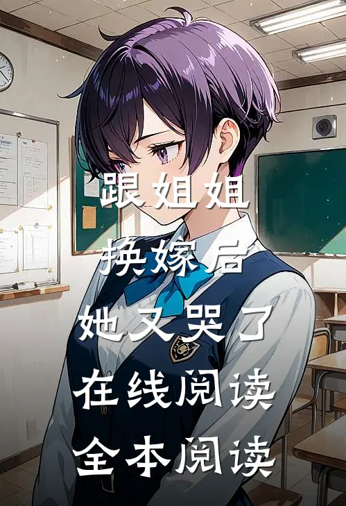 跟姐姐换嫁后，她又哭了在线阅读全本阅读