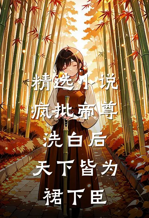 精选小说疯批帝尊洗白后，天下皆为裙下臣