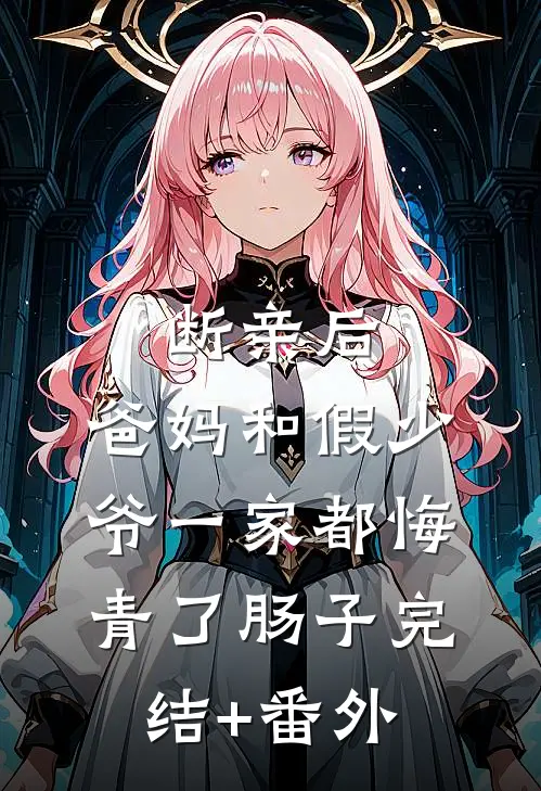 断亲后，爸妈和假少爷一家都悔青了肠子完结+番外