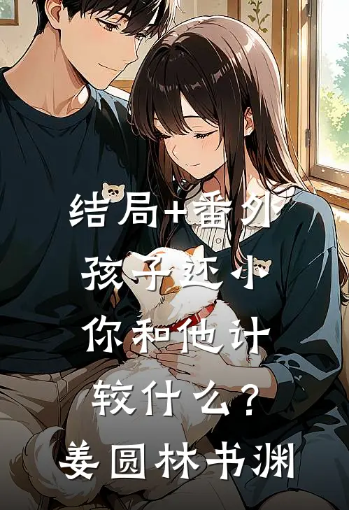结局+番外孩子还小，你和他计较什么？姜圆林书渊