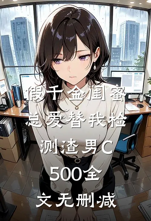 假千金闺蜜总爱替我检测渣男C500全文无删减