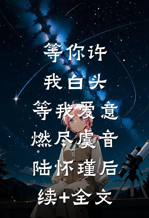 等你许我白头，等我爱意燃尽虞音陆怀瑾后续+全文