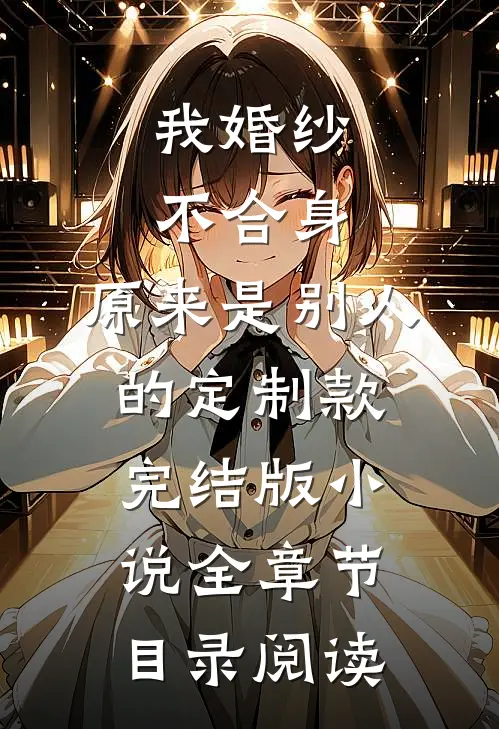 我婚纱不合身，原来是别人的定制款完结版小说全章节目录阅读