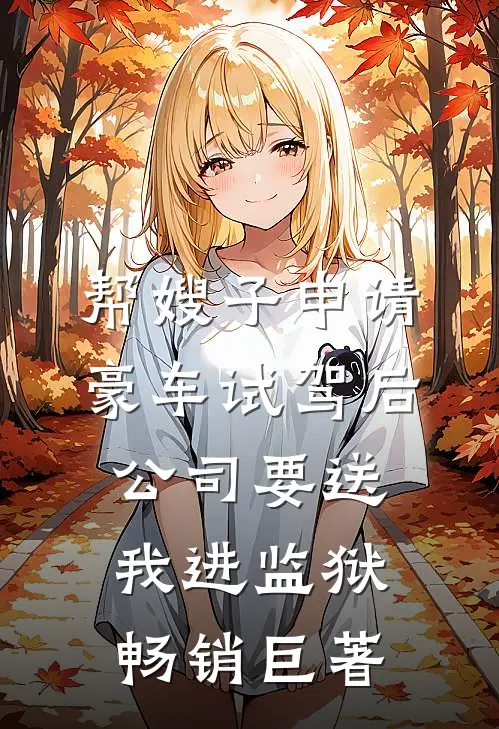帮嫂子申请豪车试驾后，公司要送我进监狱畅销巨著