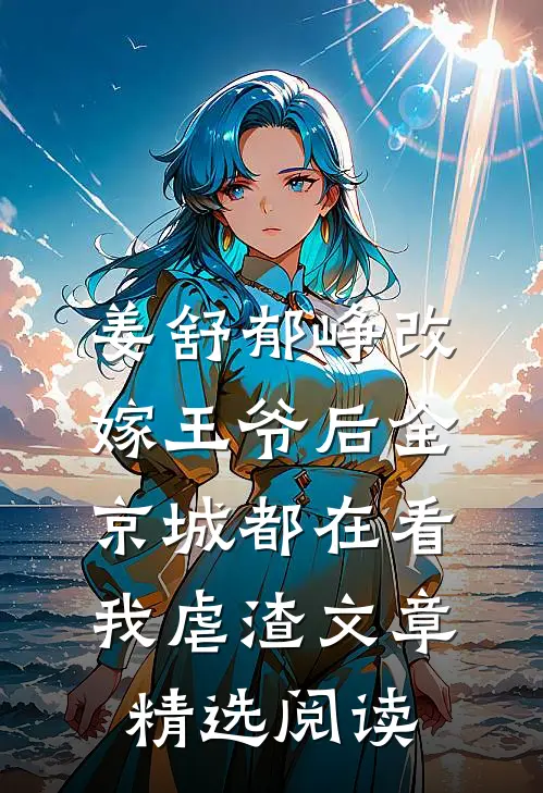 姜舒郁峥改嫁王爷后全京城都在看我虐渣文章精选阅读